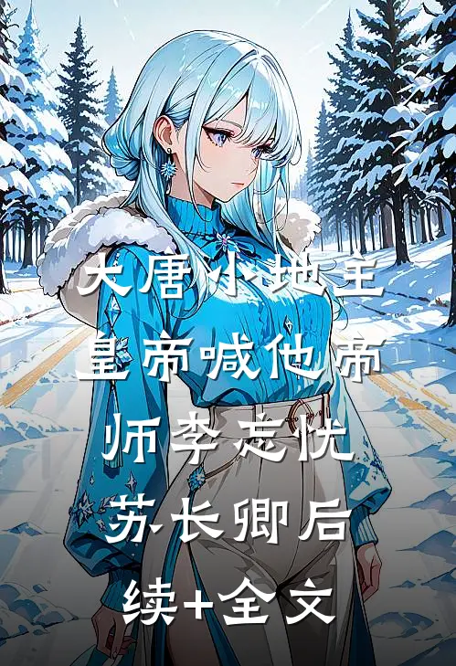 大唐小地主：皇帝喊他帝师李忘忧苏长卿后续+全文