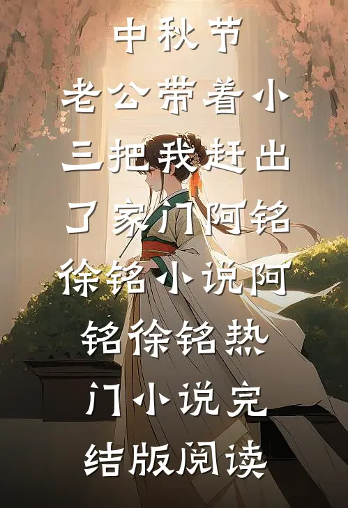 中秋节，老公带着小三把我赶出了家门阿铭徐铭小说阿铭徐铭热门小说完结版阅读