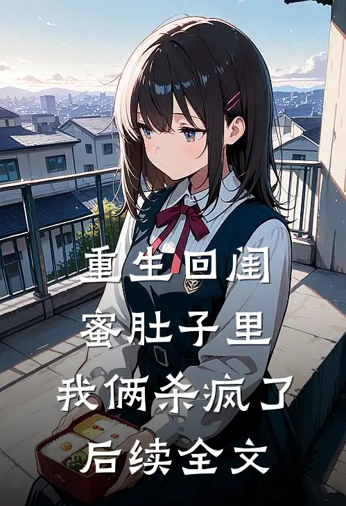 重生回闺蜜肚子里，我俩杀疯了后续全文