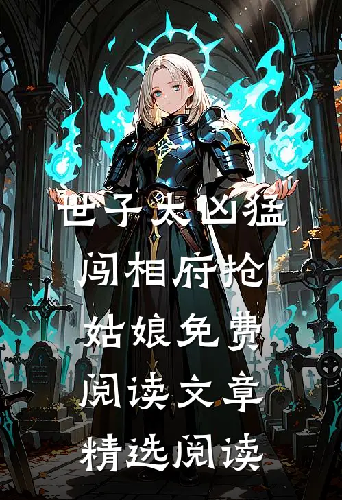 世子太凶猛:闯相府抢姑娘免费阅读文章精选阅读
