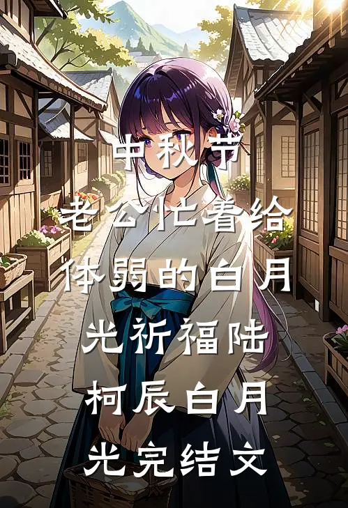 中秋节，老公忙着给体弱的白月光祈福陆柯辰白月光完结文