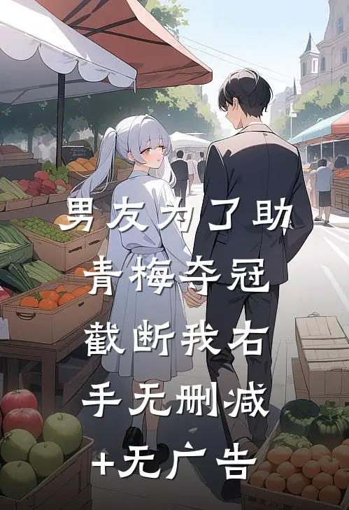 男友为了助青梅夺冠，截断我右手无删减+无广告