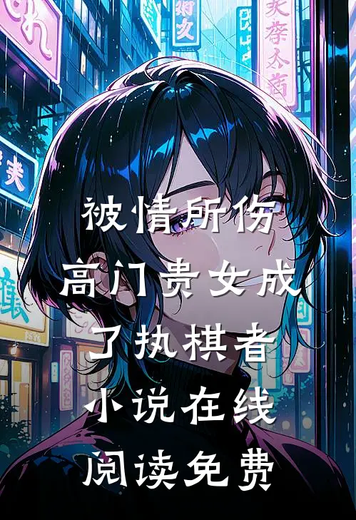 被情所伤，高门贵女成了执棋者小说在线阅读免费
