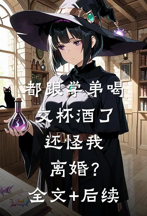 都跟学弟喝交杯酒了，还怪我离婚？全文+后续