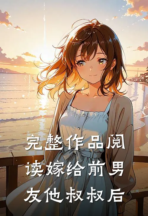 完整作品阅读嫁给前男友他叔叔后