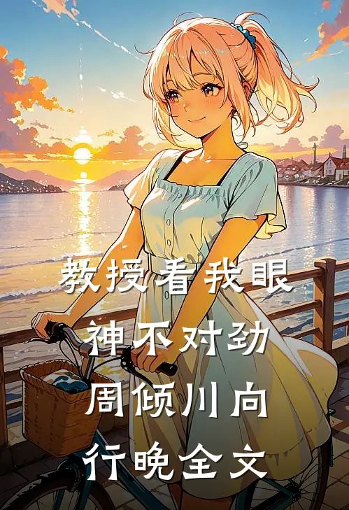 教授看我眼神不对劲周倾川向行晚全文