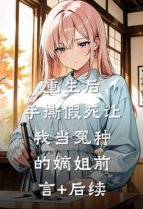 重生后，手撕假死让我当冤种的嫡姐前言+后续