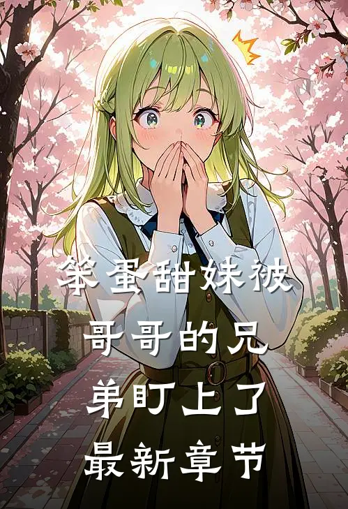 笨蛋甜妹被哥哥的兄弟盯上了最新章节
