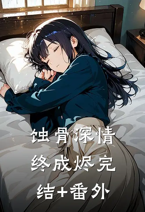 蚀骨深情终成烬完结+番外