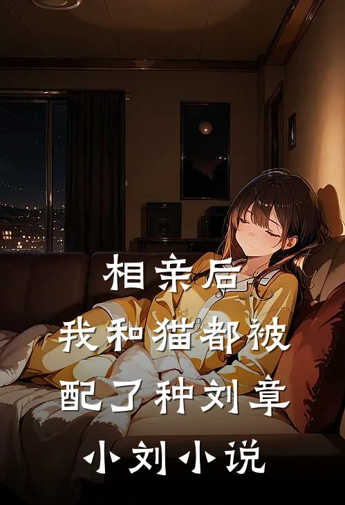 相亲后，我和猫都被配了种刘章小刘小说