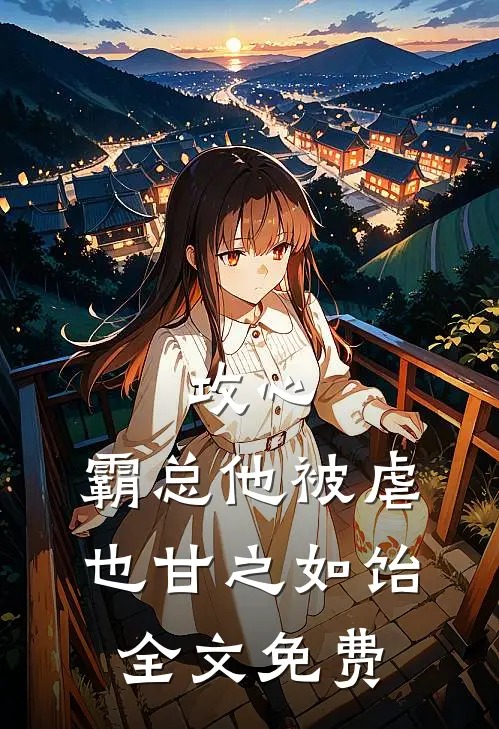 攻心：霸总他被虐也甘之如饴全文免费