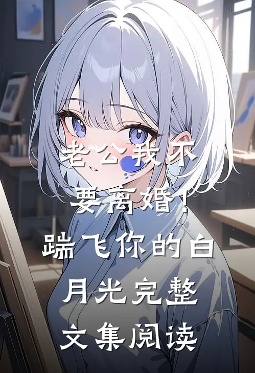 老公我不要离婚！踹飞你的白月光完整文集阅读