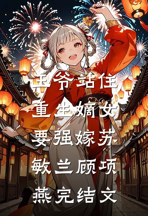 王爷站住，重生嫡女要强嫁苏敏兰顾项燕完结文