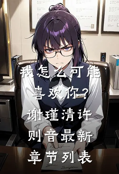 我怎么可能喜欢你？谢瑾清许则音最新章节列表
