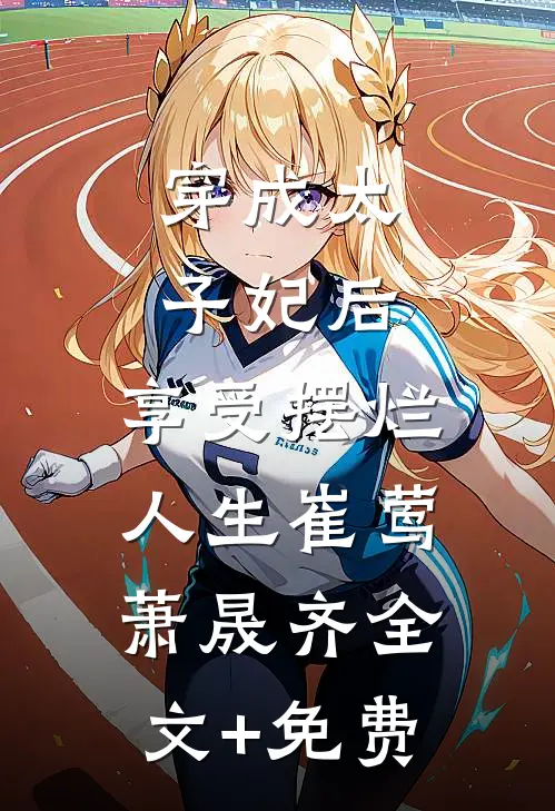 穿成太子妃后，享受摆烂人生崔莺萧晟齐全文+免费