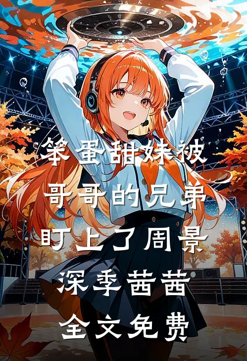 笨蛋甜妹被哥哥的兄弟盯上了周景深季茜茜全文免费