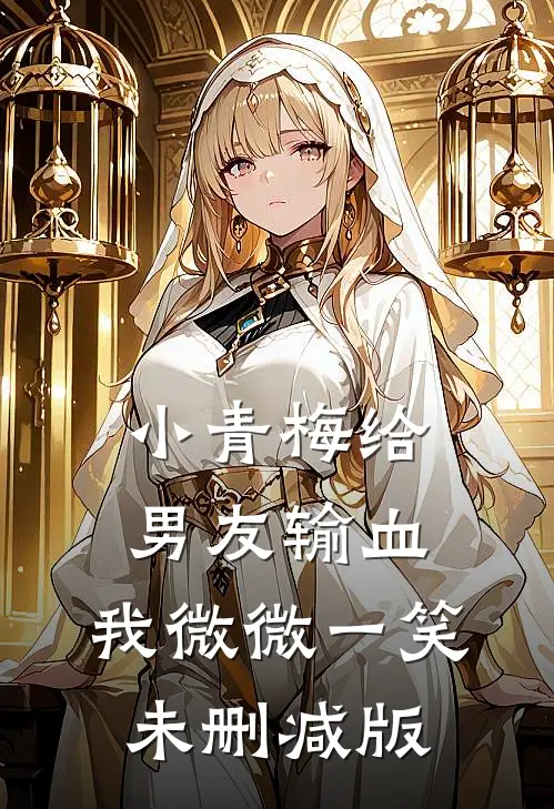 小青梅给男友输血，我微微一笑未删减版