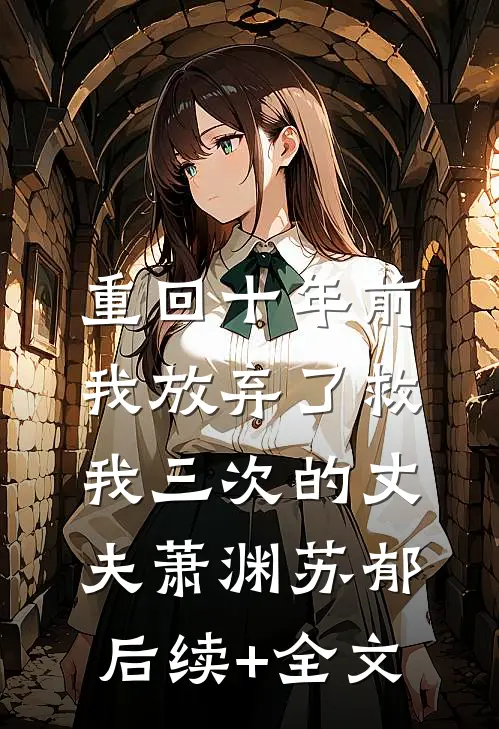 重回十年前，我放弃了救我三次的丈夫萧渊苏郁后续+全文