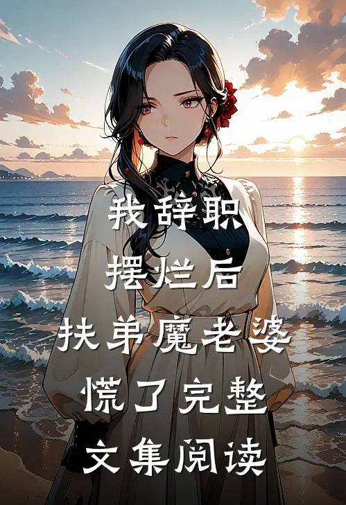 我辞职摆烂后，扶弟魔老婆慌了完整文集阅读