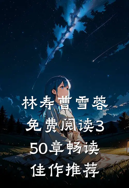 林寿曹雪蓉免费阅读350章畅读佳作推荐