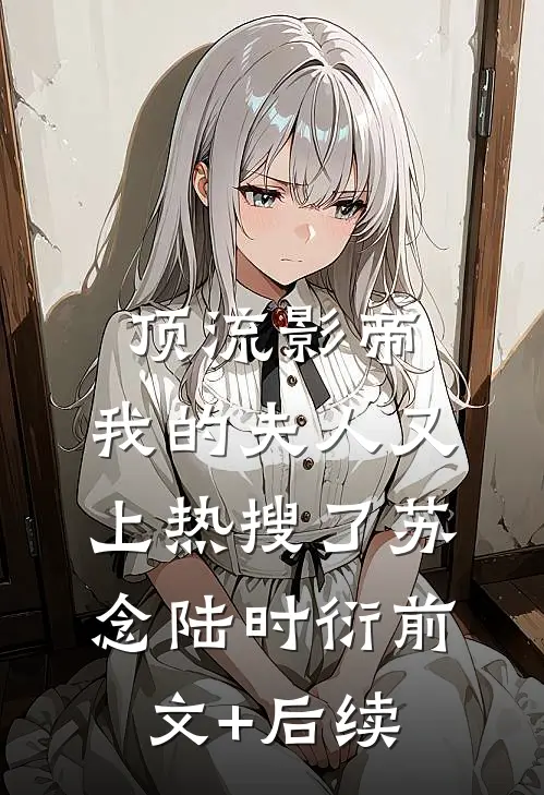顶流影帝，我的夫人又上热搜了苏念陆时衍前文+后续