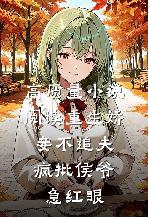高质量小说阅读重生娇妾不追夫，疯批侯爷急红眼