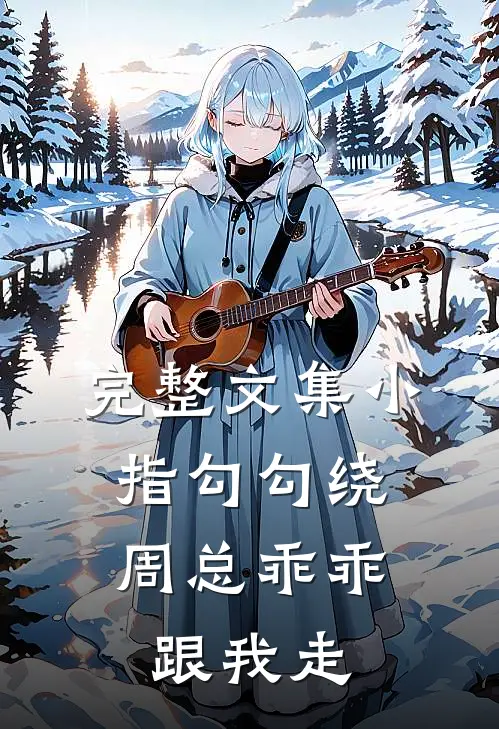 完整文集小指勾勾绕，周总乖乖跟我走