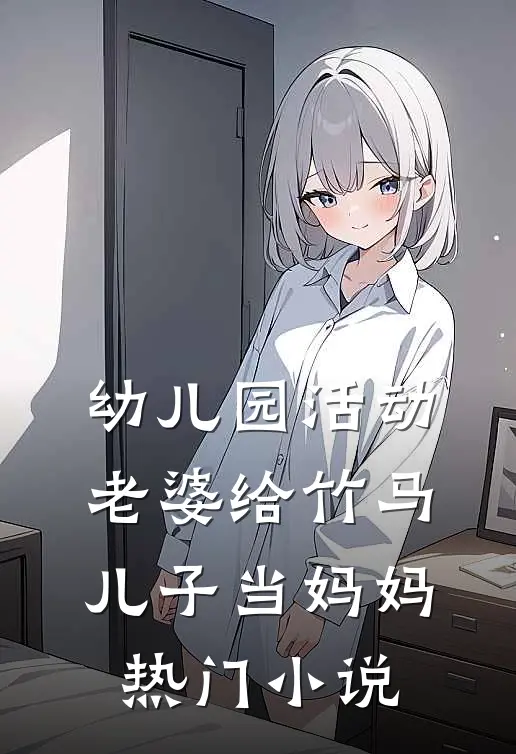 幼儿园活动，老婆给竹马儿子当妈妈热门小说