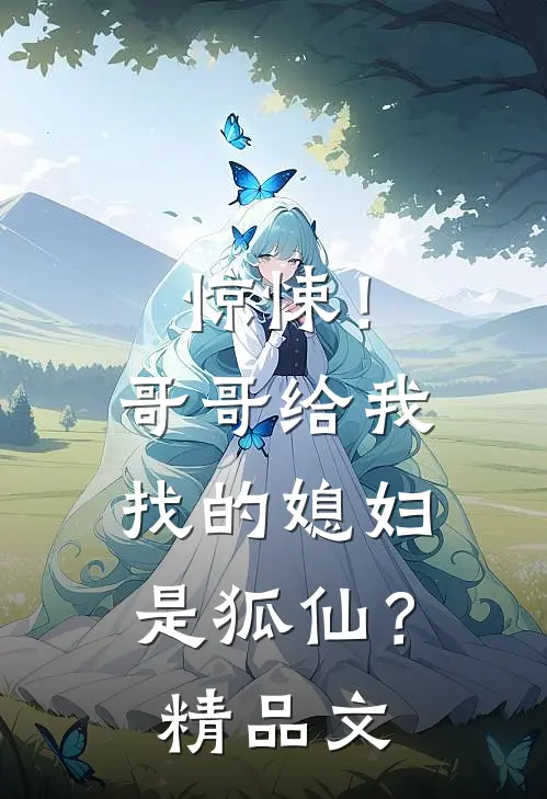 惊悚！哥哥给我找的媳妇是狐仙？精品文