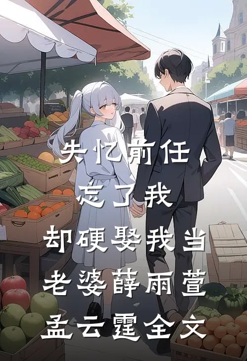失忆前任忘了我，却硬娶我当老婆薛雨萱孟云霆全文