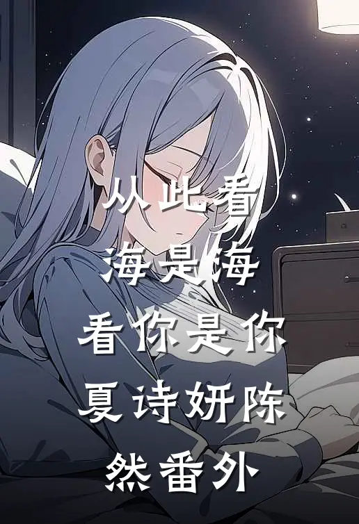 从此看海是海，看你是你夏诗妍陈然番外