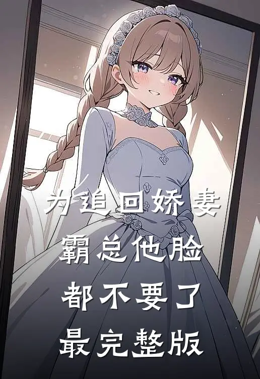 为追回娇妻，霸总他脸都不要了最完整版