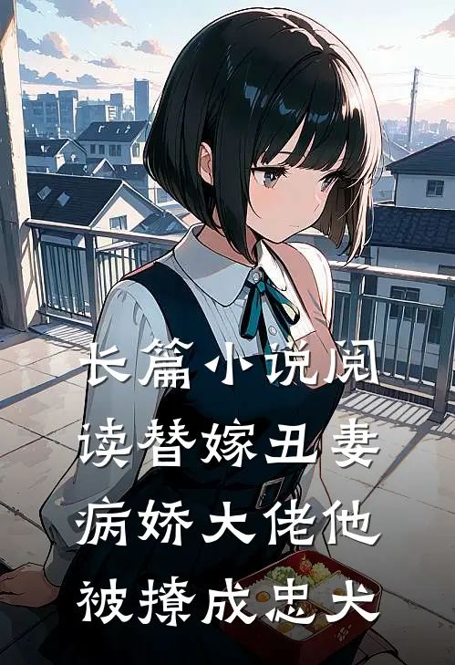 长篇小说阅读替嫁丑妻：病娇大佬他被撩成忠犬