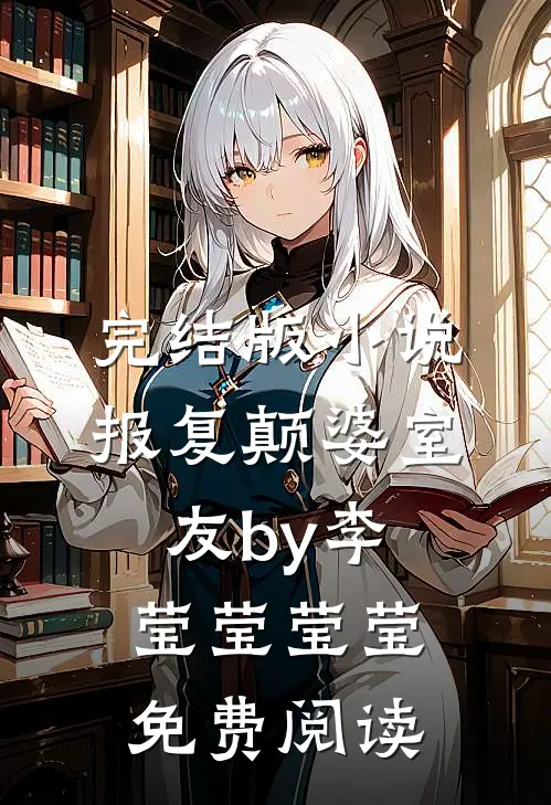 完结版小说报复颠婆室友by李莹莹莹莹免费阅读