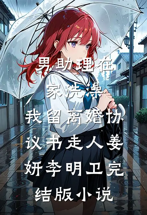 男助理在家洗澡，我留离婚协议书走人姜妍李明卫完结版小说