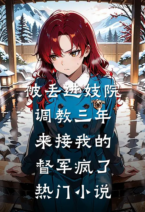 被丢进妓院调教三年，来接我的督军疯了热门小说