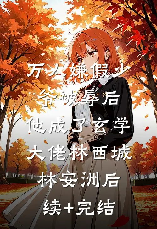 万人嫌假少爷被辱后，他成了玄学大佬林西城林安洲后续+完结