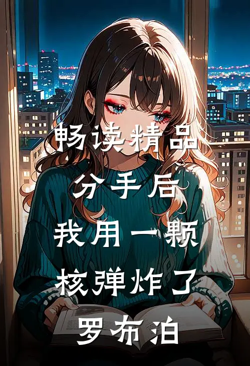 畅读精品分手后，我用一颗核弹炸了罗布泊