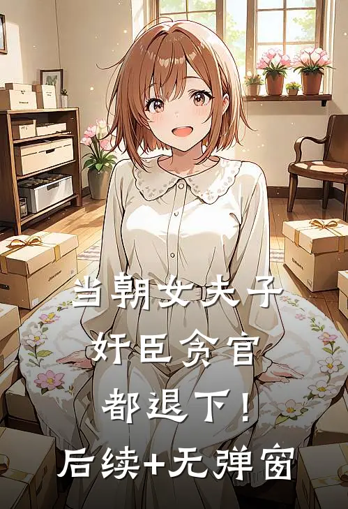 当朝女夫子，奸臣贪官都退下！后续+无弹窗
