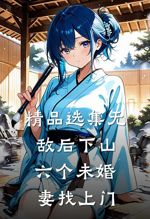 精品选集无敌后下山，六个未婚妻找上门