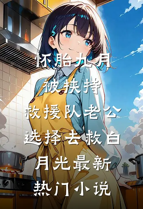 怀胎九月被挟持，救援队老公选择去救白月光最新热门小说