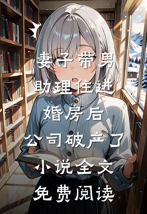 妻子带男助理住进婚房后，公司破产了小说全文免费阅读
