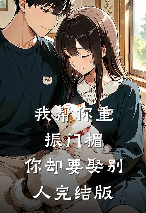 我帮你重振门楣，你却要娶别人完结版