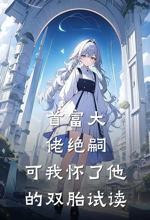 首富大佬绝嗣，可我怀了他的双胎试读