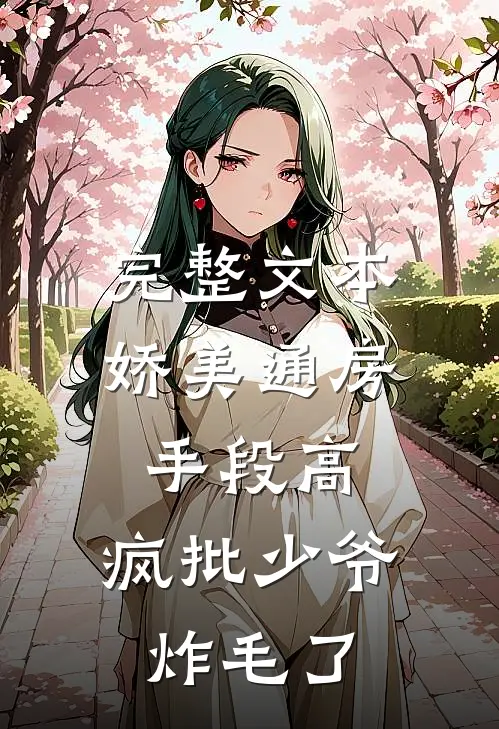 完整文本娇美通房手段高，疯批少爷炸毛了
