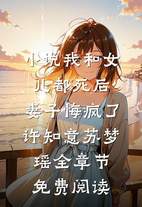 小说我和女儿都死后，妻子悔疯了许知意苏梦瑶全章节免费阅读