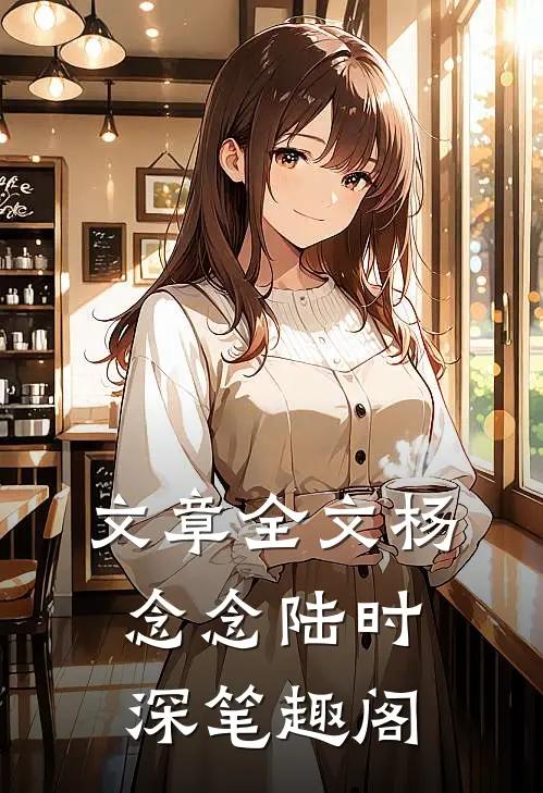 文章全文杨念念陆时深笔趣阁