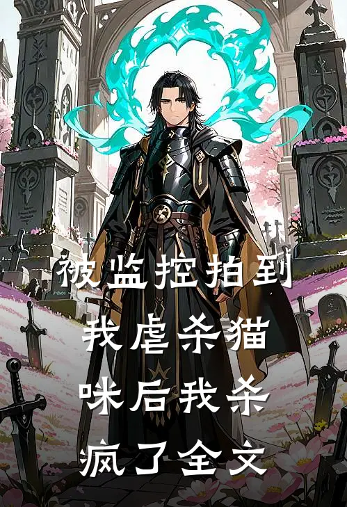 被监控拍到我虐杀猫咪后我杀疯了全文