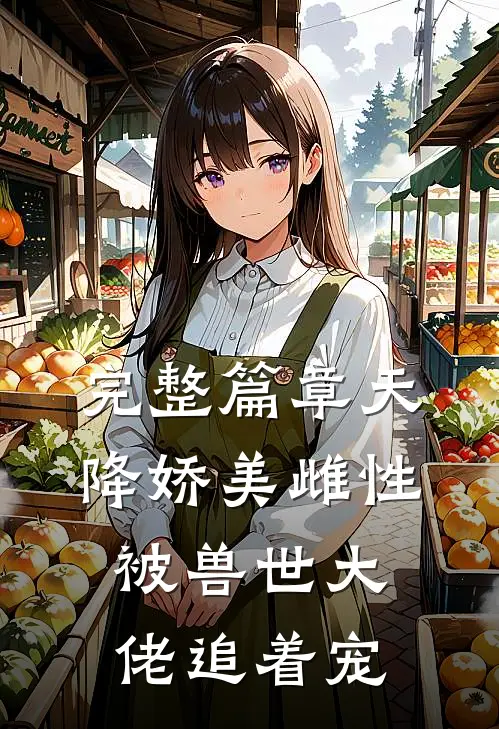完整篇章天降娇美雌性,被兽世大佬追着宠