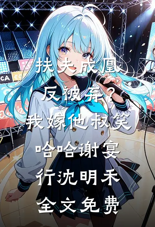 扶夫成凰反被弃？我嫁他叔笑哈哈谢宴行沈明禾全文免费
